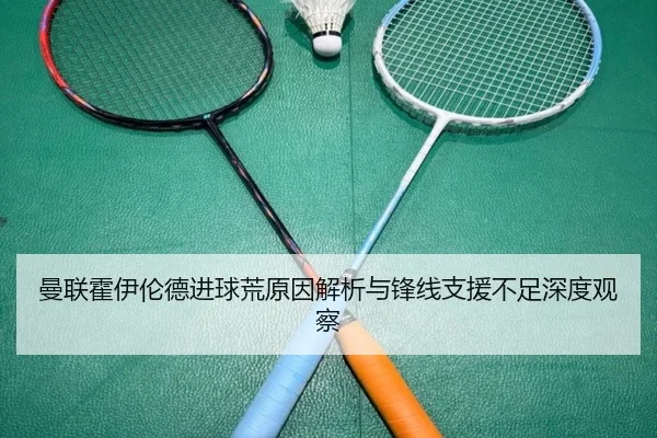 曼联霍伊伦德进球荒原因解析与锋线支援不足深度观察