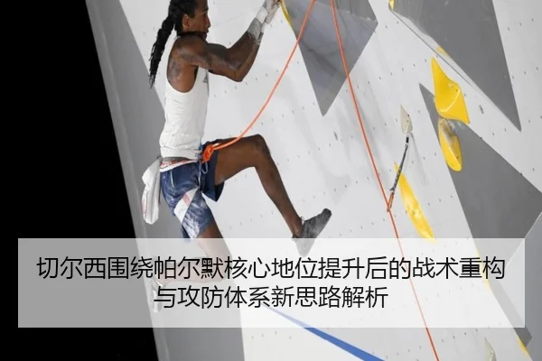 切尔西围绕帕尔默核心地位提升后的战术重构与攻防体系新思路解析
